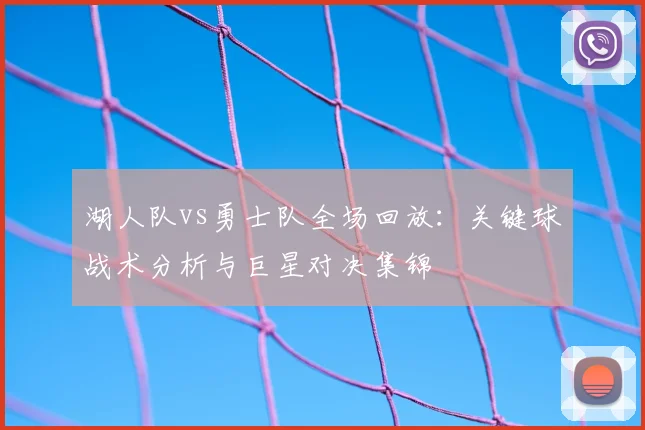 湖人队vs勇士队全场回放：关键球战术分析与巨星对决集锦